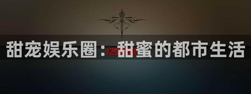 k8凯发首页：甜宠娱乐圈：甜蜜的都市生活