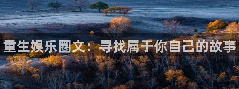 k8凯发(中国)天生赢家·一触即发：重生娱乐圈文：寻找属于你自己的故事