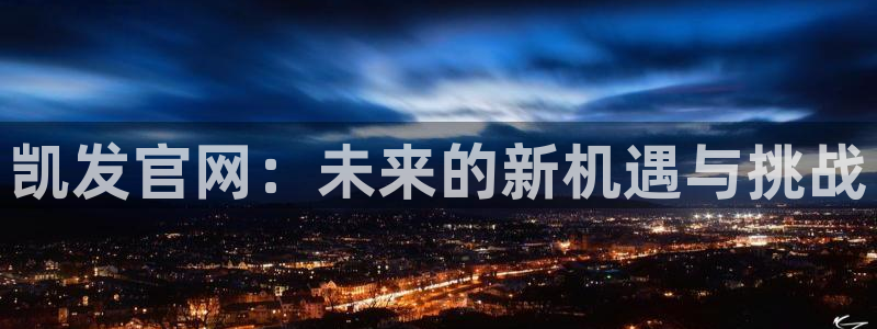 k8凯发赢家一触即发：凯发官网：未来的新机遇与挑战