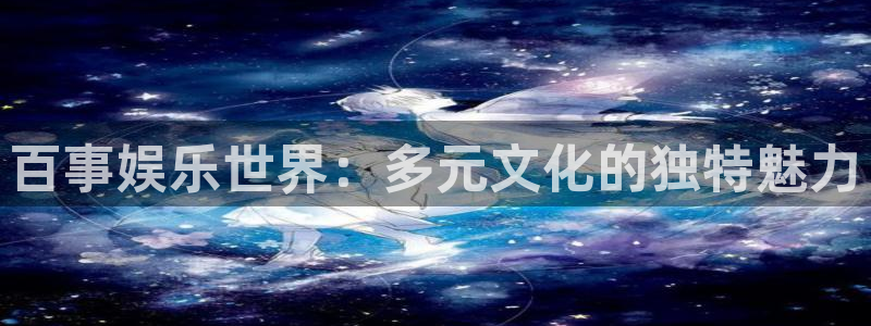 k8凯发天生赢家一触即发：百事娱乐世界：多元文化的独特魅力