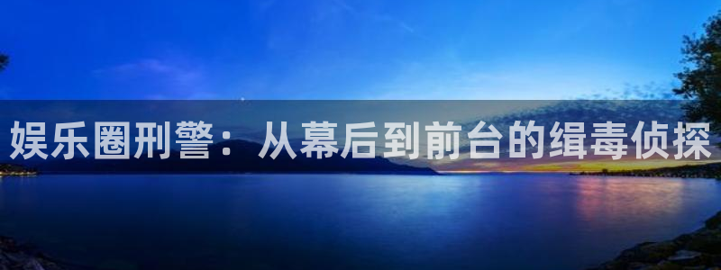 k8凯发(中国)天生赢家是哪里开的：娱乐圈刑警：从幕后到前台的缉毒侦探