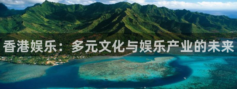 k8·凯发(国际) - 官方网站：香港娱乐：多元文化与娱乐产业的未来