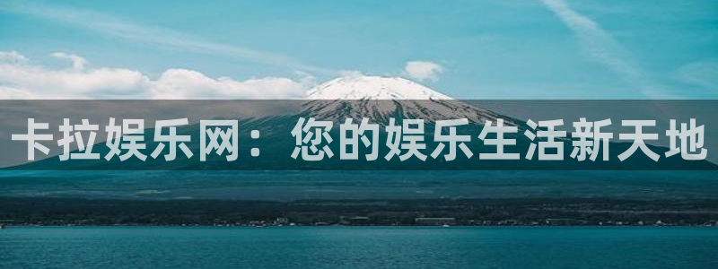 凯发k8旗舰厅：卡拉娱乐网：您的娱乐生活新天地