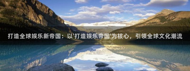 凯发k8旗舰平台：打造全球娱乐新帝国：以\'打造娱乐帝国\'为核心，引领全球文化潮流