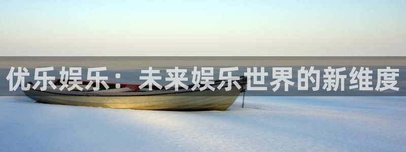 k8凯发·国际凯发一触即发官网：优乐娱乐：未来娱乐世界的新维度