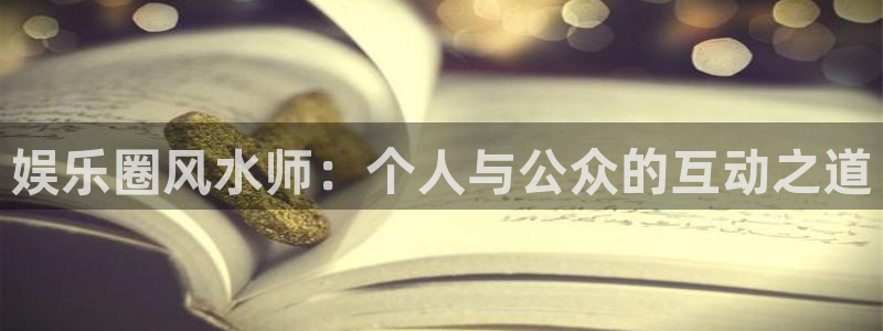k8凯发中国天生赢家·一触即发：娱乐圈风水师：个人与公众的互动之道
