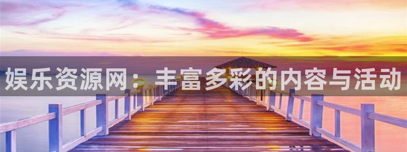 凯发k8国际娱乐官网首：娱乐资源网：丰富多彩的内容与活动