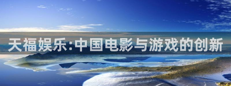 k8凯发·娱乐(中国)首页登录入口：天福娱乐:中国电影与游戏的创新