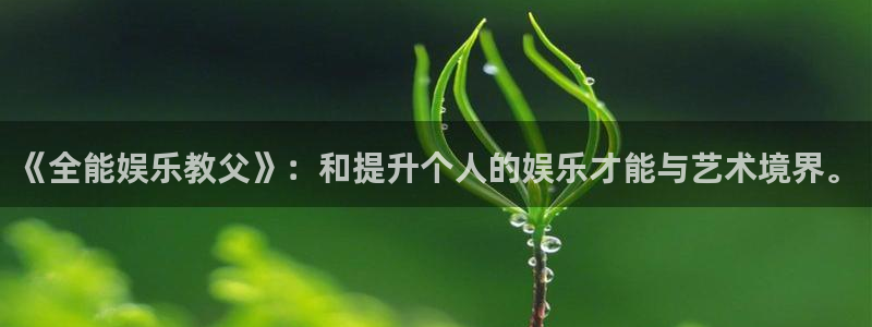 k8凯发平台：《全能娱乐教父》：和提升个人的娱乐才能与艺术境界。