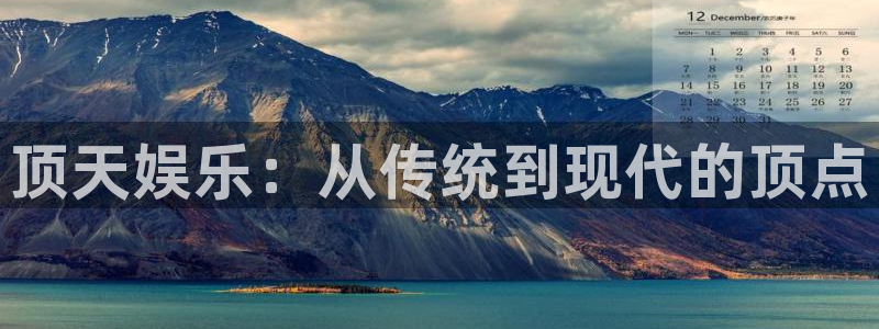 k8凯发(中国)：顶天娱乐：从传统到现代的顶点