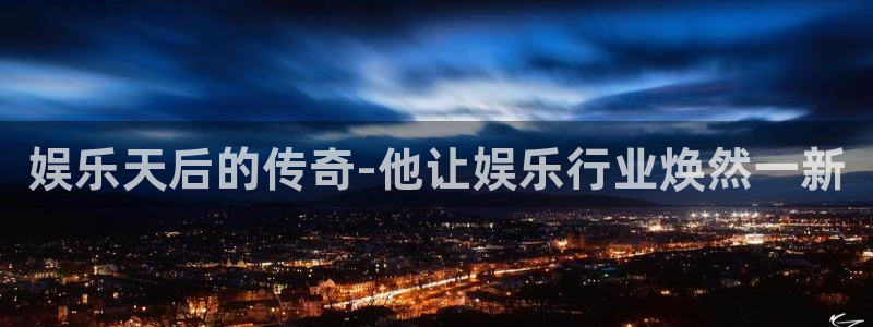 k8凯发一触即发旗舰：娱乐天后的传奇-他让娱乐行业焕然一新