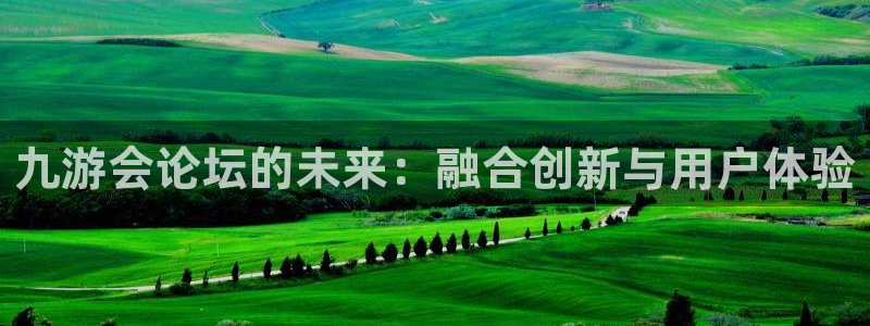 凯发k8娱乐正规吗：九游会论坛的未来：融合创新与用户体验