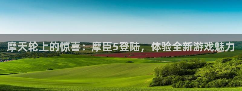 凯发天生赢家：摩天轮上的惊喜：摩臣5登陆，体验全新游戏魅力