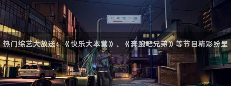 k8凯发(国际)天生赢家·一触即发：热门综艺大放送：《快乐大本营》、《奔跑吧兄弟》等节目精彩纷呈