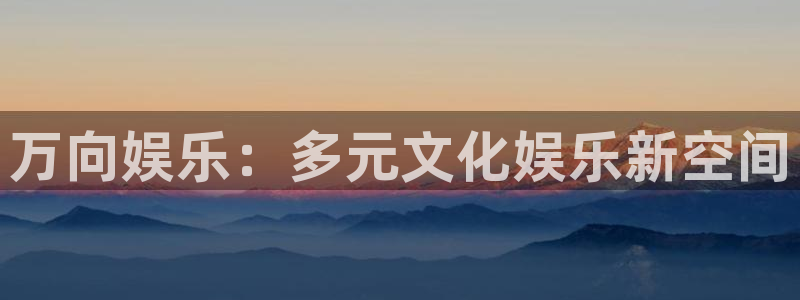 k8凯发(中国)天生赢家：万向娱乐：多元文化娱乐新空间