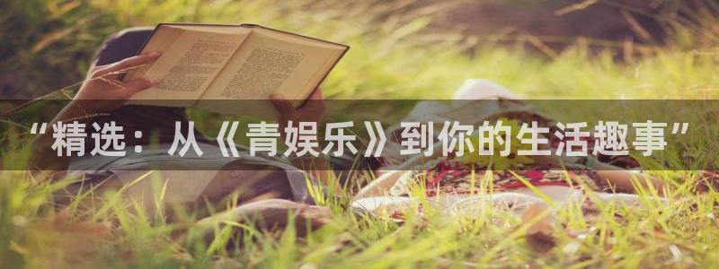 k8凯发中国天生赢家·一触即发：“精选：从《青娱乐》到你的生活趣事”