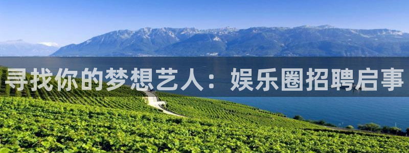 k8凯发(中国)天生赢家是哪里开的：寻找你的梦想艺人：娱乐圈招聘启事