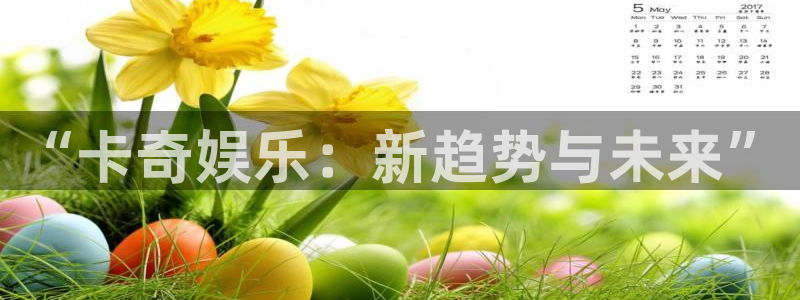 凯发k8登录：“卡奇娱乐：新趋势与未来”